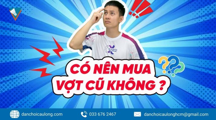 Có Nên Mua Vợt Cũ Lời Khuyên Từ Dân Chơi Cầu Lông